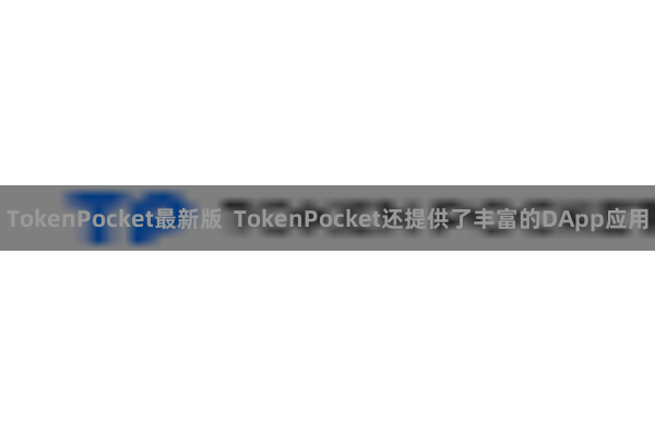 TokenPocket最新版 TokenPocket还提供了丰富的DApp应用