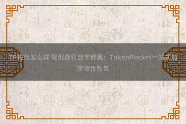 TP钱包怎么样 轻佻处罚数字钞票：TokenPocket一站式加密货币钱包