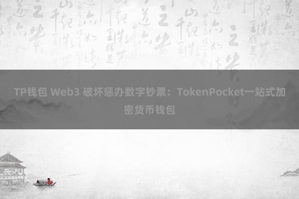 TP钱包 Web3 破坏惩办数字钞票：TokenPocket一站式加密货币钱包