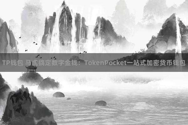 TP钱包 马虎搞定数字金钱：TokenPocket一站式加密货币钱包