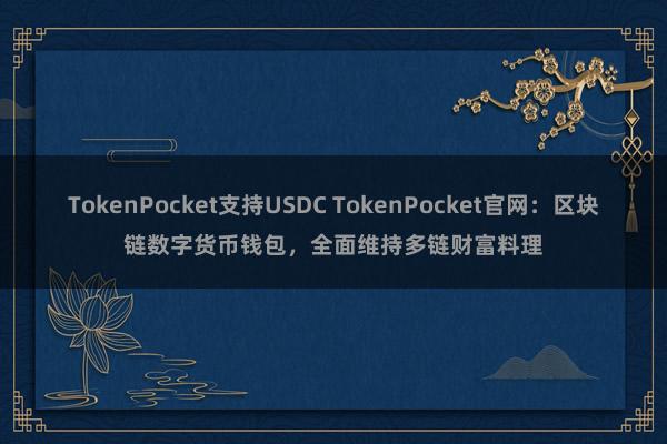 TokenPocket支持USDC TokenPocket官网：区块链数字货币钱包，全面维持多链财富料理