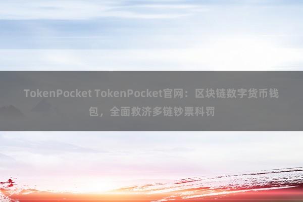 TokenPocket TokenPocket官网：区块链数字货币钱包，全面救济多链钞票科罚