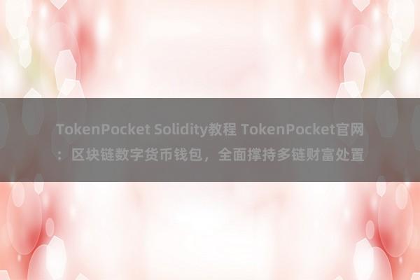 TokenPocket Solidity教程 TokenPocket官网：区块链数字货币钱包，全面撑持多链财富处置