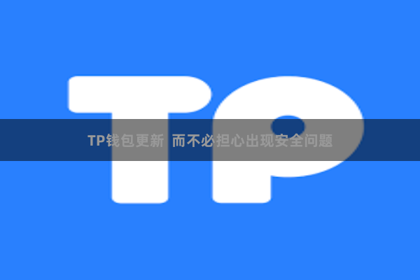TP钱包更新  而不必担心出现安全问题