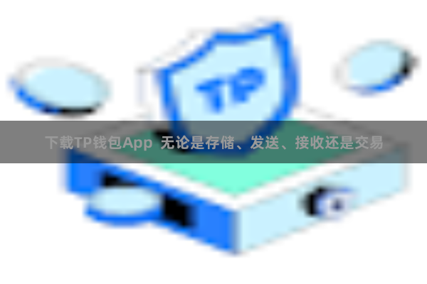 下载TP钱包App  无论是存储、发送、接收还是交易