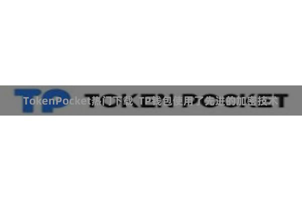 TokenPocket热门下载  TP钱包使用了先进的加密技术