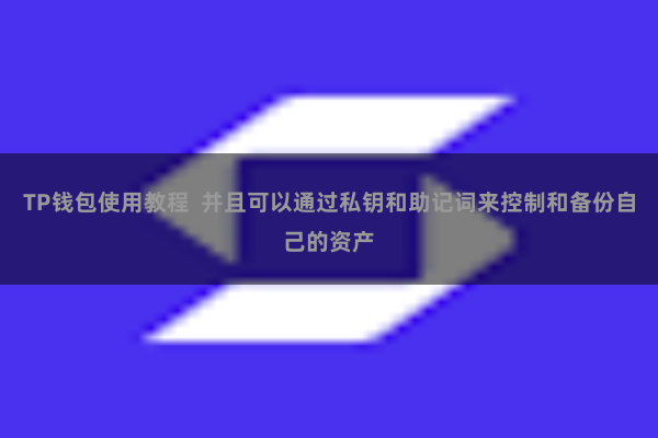 TP钱包使用教程  并且可以通过私钥和助记词来控制和备份自己的资产