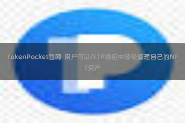 TokenPocket官网  用户可以在TP钱包中轻松管理自己的NFT资产