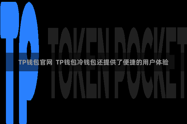 TP钱包官网  TP钱包冷钱包还提供了便捷的用户体验